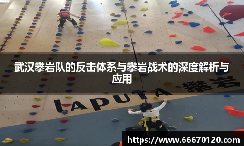 武汉攀岩队的反击体系与攀岩战术的深度解析与应用