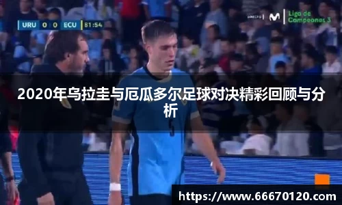 2020年乌拉圭与厄瓜多尔足球对决精彩回顾与分析