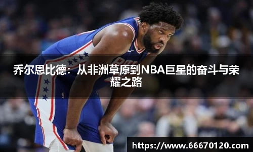 乔尔恩比德：从非洲草原到NBA巨星的奋斗与荣耀之路